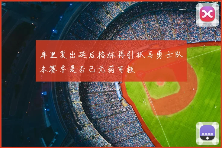 库里复出延后格林再引抓马勇士队本赛季是否已无药可救