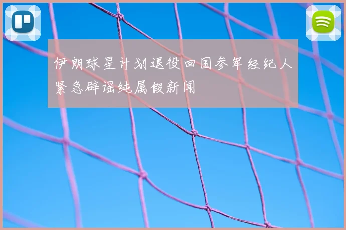 伊朗球星计划退役回国参军经纪人紧急辟谣纯属假新闻
