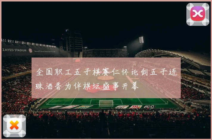 全国职工五子棋赛仁怀论剑五子连珠酒香为伴棋坛盛事开幕