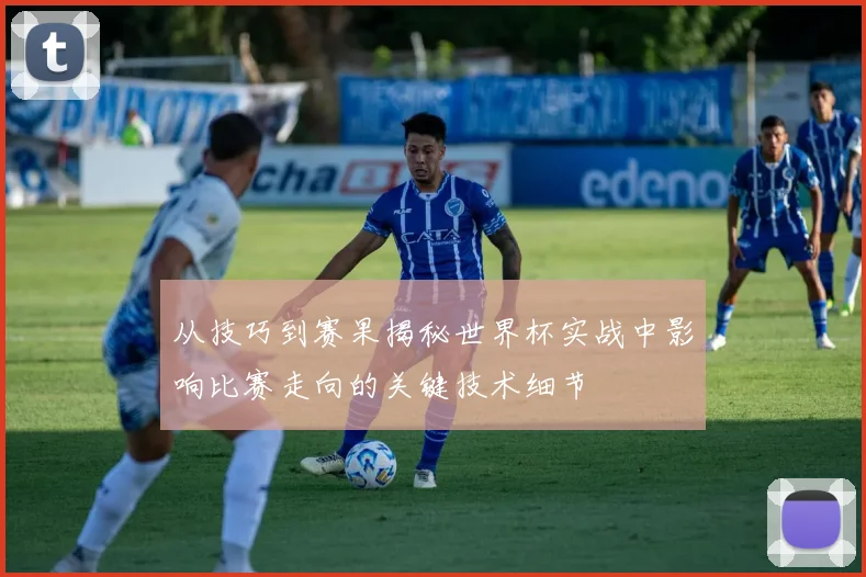从技巧到赛果揭秘世界杯实战中影响比赛走向的关键技术细节
