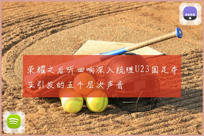 荣耀之后听回响深入梳理U23国足夺亚引发的五个层次声音