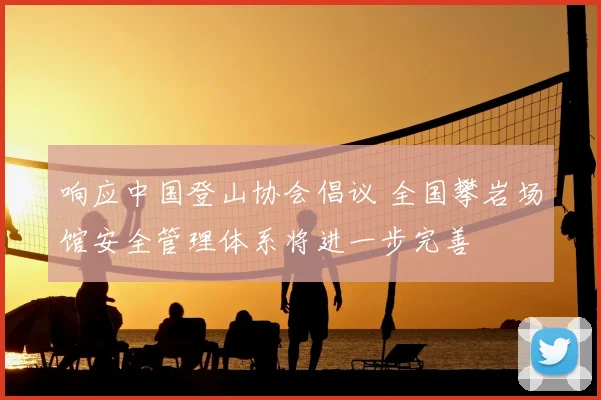 响应中国登山协会倡议 全国攀岩场馆安全管理体系将进一步完善