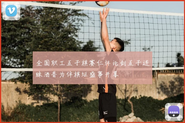 全国职工五子棋赛仁怀论剑五子连珠酒香为伴棋坛盛事开幕