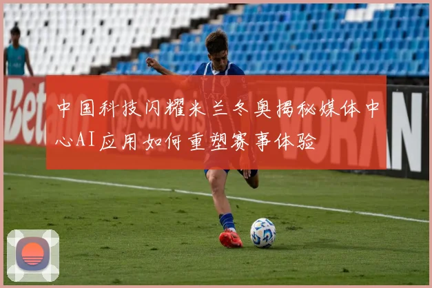 中国科技闪耀米兰冬奥揭秘媒体中心AI应用如何重塑赛事体验