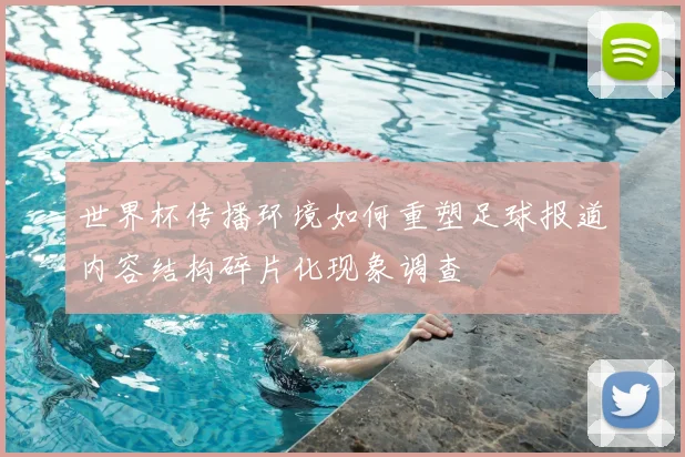 世界杯传播环境如何重塑足球报道内容结构碎片化现象调查