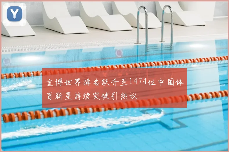 金博世界排名跃升至1474位中国体育新星持续突破引热议