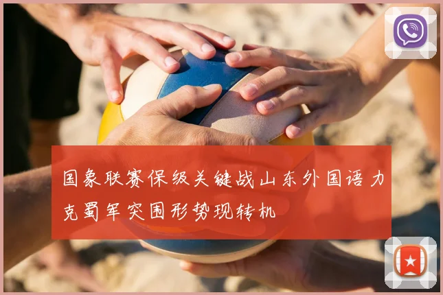 国象联赛保级关键战山东外国语力克蜀军突围形势现转机