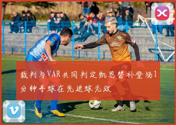 裁判与VAR共同判定凯恩替补登场1分钟手球在先进球无效